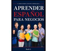 APRENDER ESPAÑOL DE NEGOCIOS: comunica con confianza y negociar acuerdos exitosos con clientes internacionales fácilmente: 1 (Domina Español Empresarial)