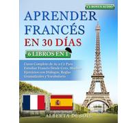 APRENDER FRANCÉS EN 30 DÍAS: 6 LIBROS EN 1: Curso Completo de A1 a C2 Para Estudiar Francés Desde Cero, Muchos Ejercicios con Diálogos, Reglas Gramaticales y Vocabulario + BONUS AUDIO