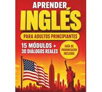 Aprender Inglés para Adultos Principiantes: De Cero a Conversación en 90 Días. 15 Módulos Paso a Paso, 30 Diálogos Reales, Vocabulario Temático, ... y Guía de Pronunciación Figurada en Español