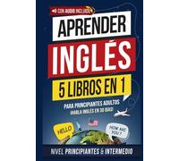 Aprender inglés rápido para adultos principiantes: 5 libros en 1: ¡Lee, escribe y habla inglés en 30 días! Gramática, ejercicios prácticos y vocabulario de uso diario (inglés fácil)