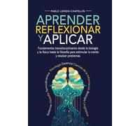 Aprender, Reflexionar y Aplicar: Fundamentos transdisciplinarios desde la biología y la física hasta la filosofía para estimular la mente y resolver problemas