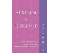 Aprendí a Elegirme: Cuando entendí que también me estaba perdiendo en lo que amaba (Esencia Propia)