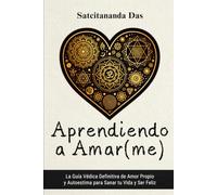 Aprendiendo a Amar(me): La Guía Védica Definitiva de Amor Propio y Autoestima para Sanar tu Vida y Ser Feliz