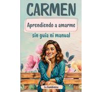 Aprendiendo a amarme sin guía ni manual,Carmen.: Las vivencias en etapa de cambios de una mujer madura en el camino hacia el amor propio. Momentos de ... y la feliz menopausia llamando a su puerta.