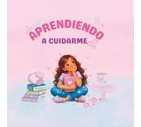 Aprendiendo a Cuidarme: Una guía de higiene, autoestima y confianza para niñas que están creciendo