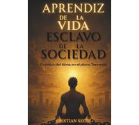 APRENDIZ DE LA VIDA, ESCLAVO DE LA SOCIEDAD: Crónica del Alma en el Plano Terrenal