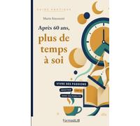 Après 60 ans, plus de temps à soi: Vivre ses passions, proﬁter enﬁn, sans culpabilité