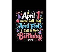 April 1st Some Call It April Fool's I Call It My Birthday: April Fool's Notebook , Birthday Gift Journal , Borned in April Fool's Day