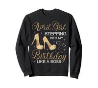 April Girl Stepping Into My Birthday Like A Boss April Sweatshirt