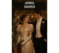 April Hopes: A Witty Courtship Novel of First Love, Family Expectations, Misunderstandings, and the Work of Marriage