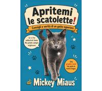 Apritemi le Scatolette!: Consigli e verità di un gatto superiore. Il libro illustrato scritto da chi comanda davvero in casa