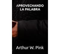 APROVECHANDO LA PALABRA (Arthur W. Pink)