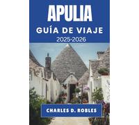 APULIA GUÍA DE VIAJE 2025-2026: Viajes por pueblos soleados, costas antiguas y el corazón del sur de Italia