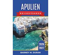 Apulien Reiseführer 2026-2027: Routen durch Bari, Salento, Trulli-Dörfer, Küstenorte, kulinarische Einkehrmöglichkeiten und Fahrten entlang der Adria