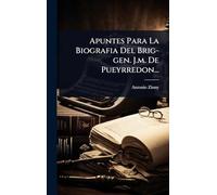 Apuntes Para La Biografia Del Brig-gen. J.m. De Pueyrredon...