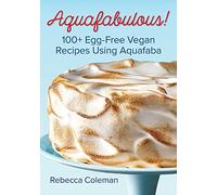 Aquafabulous!: 100+ Egg-Free Vegan Recipes Using Aquafaba (Bean Water)