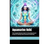Aquamarine Reiki: The Complete Master's Guide To Channeling Oceanic Energy for Healing & Blue Gemstone Awakening