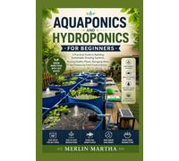Aquaponics and Hydroponics for Beginners: A Practical Guide to Building Sustainable Growing Systems, Raising Healthy Plants, Managing Water, and Producing Fresh Food at Home