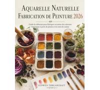 AQUARELLE NATURELLE FABRICATION DE PEINTURE 2026: Guide du débutant pour fabriquer soi-même des colorants botaniques à partir de plantes et de restes de cuisine