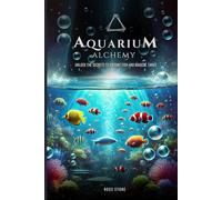 Aquarium Alchemy: Unlock the Secrets to Vibrant Fish and Magical Tanks (The Tropical Fish Care and Home Aquarium Collection)