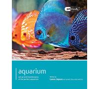 Aquarium - Pet Friendly: Understanding and Caring for Your Pet: Set Up and Maintenance of the Perfect Aquarium