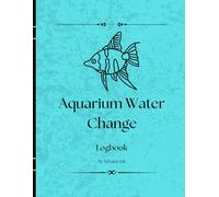 Aquarium Water Change Log: A Fish Tank Maintenance Journal to Track Water Changes, Parameters, Filter Cleaning, and Fish Health
