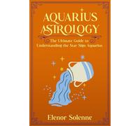 AQUARIUS ASTROLOGY: The Ultimate Guide to Understanding the Star Sign Aquarius (The Zodiac Chronicles)