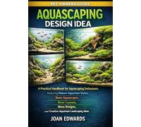 AQUASCAPING DESIGN IDEA: A Practical Handbook for Aquascaping Enthusiasts Featuring Nature Aquarium Styles, Nano Aquascapes, River Layouts, Moss Designs, and Creative Aquarium Landscaping Ideas.