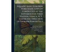 Aquatic Insects in New York State: A Study Conducted at the Entomologic Field Station, Ithaca, N. Y., Under the Direction of Ephraim Porter Felt