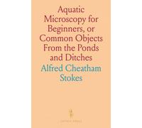 Aquatic Microscopy for Beginners, or Common Objects From the Ponds and Ditches