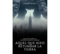 AQUEL QUE HIZO RETUMBAR LA TIERRA: Relatos sobre la insignificancia humana