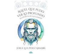 Aquel que pudo ver lo Profundo: La epopeya de Gilgamesh