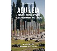 Aquileia: A Frontier Colony between the Mediterranean and Europe (Archaeological Histories)