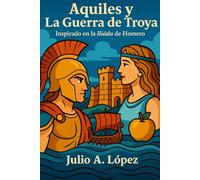 Aquiles y La Guerra de Troya: Inspirado en la Iliada de Homero