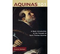 Aquinas 101: A Basic Introduction to the Thought of Saint Thomas Aquinas
