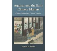 Aquinas and the Early Chinese Masters: Chinese Philosophy and Catholic Theology (Thomistic Ressourcement Series)