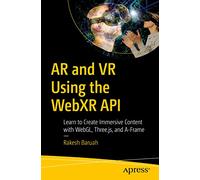 AR and VR Using the WebXR API: Learn to Create Immersive Content with WebGL, Three.js, and A-Frame