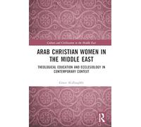 Arab Christian Women in the Middle East: Theological Education and Ecclesiology in Contemporary Context (Culture and Civilization in the Middle East)