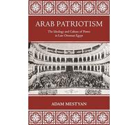 Arab Patriotism: The Ideology and Culture of Power in Late Ottoman Egypt