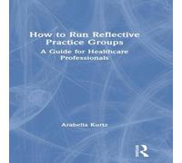 Arabella Kurtz How to Run Reflective Practice Groups: A Guide for Healthcare Arabella Kurtz Multicolor