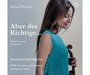Arabella Steinbacher; Wdr Symphony Orchestra; Lawrence Foster - Richard Strauss Aber Der Richtige Violin Concerto & Miniatures
