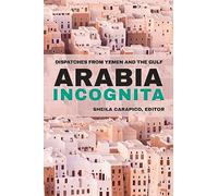 Arabia Incognita: Dispatches from Yemen and the Gulf