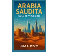 ARABIA SAUDITA GUÍA DE VIAJE 2026: Descubra los tesoros ocultos, la cultura y la aventura del reino.