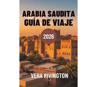 ARABIA SAUDITA GUÍA DE VIAJE 2026: Descubre maravillas ocultas, patrimonio y horizontes contemporáneos