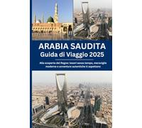 Arabia Saudita GUIDA DI VIAGGIO 2025: Alla scoperta del Regno: tesori senza tempo, meraviglie moderne e avventure autentiche ti aspettano