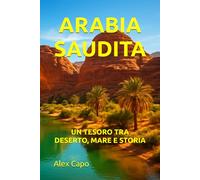 ARABIA SAUDITA: UN TESORO TRA DESERTO, MARE E STORIA