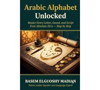 ARABIC ALPHABET UNLOCKED: The Complete Beginner's Guide to Reading & Writing Arabic (Book 1 of the Arabic Learning Series)