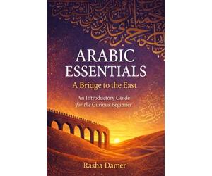 Arabic Essentials: A Bridge to the East: Arabic Script Practice for Adults: A Beginner’s Handwriting Workbook and Introduction to Modern Standard Arabic (Vol. 1: Parts I & II)