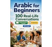 Arabic for Beginners A2: 100 Real-Life Conversations: Past, Future and Real Situations, Travel, Food, Work, English Translation, Vocabulary and Exercises