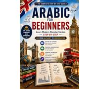 Arabic for Beginners: Learn Modern Standard Arabic Step by Step with Practical Lessons, Everyday Conversations, Grammar, Reading, Writing, and 1,000+ Essential Words